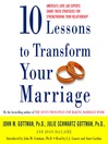 Ten Lessons to Transform Your Marriage: America's Love Lab Experts Share Their Strategies for Strengthening Your Relationship
